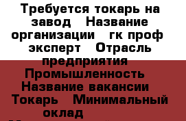 Требуется токарь на завод › Название организации ­ гк проф- эксперт › Отрасль предприятия ­ Промышленность › Название вакансии ­ Токарь › Минимальный оклад ­ 43 000 › Максимальный оклад ­ 80 000 › Возраст от ­ 21 › Возраст до ­ 60 - Вологодская обл. Работа » Вакансии   